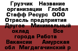 Грузчик › Название организации ­ Глобал Стафф Ресурс, ООО › Отрасль предприятия ­ Другое › Минимальный оклад ­ 18 000 - Все города Работа » Вакансии   . Амурская обл.,Магдагачинский р-н